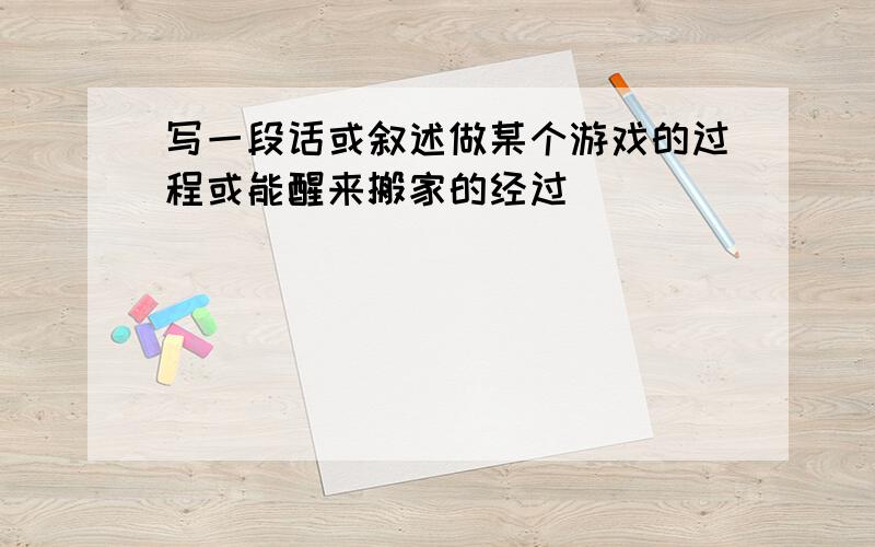 写一段话或叙述做某个游戏的过程或能醒来搬家的经过