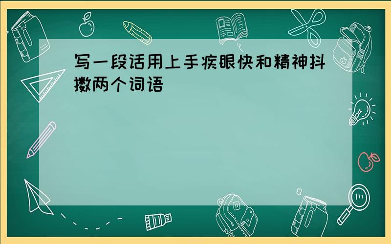 写一段话用上手疾眼快和精神抖擞两个词语