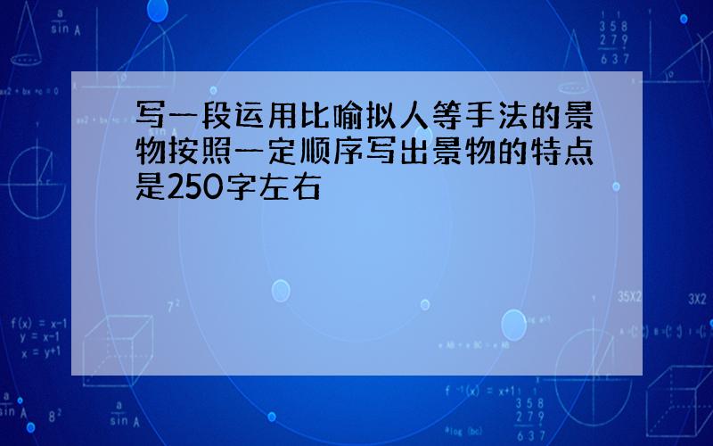 写一段运用比喻拟人等手法的景物按照一定顺序写出景物的特点是250字左右