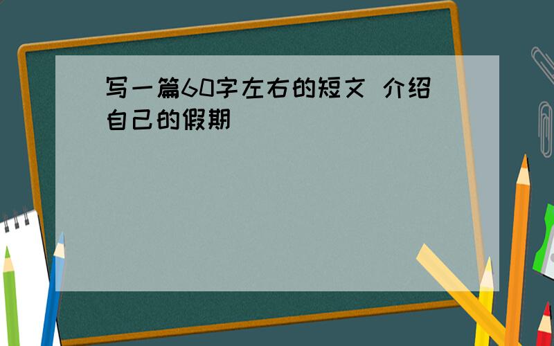 写一篇60字左右的短文 介绍自己的假期