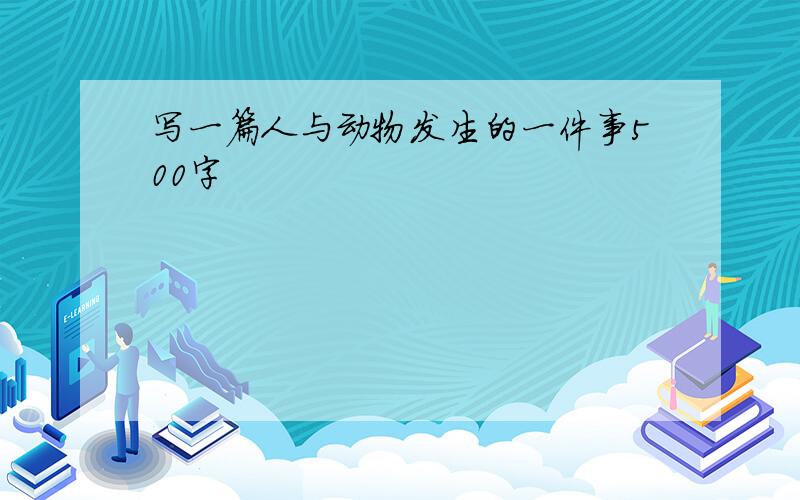 写一篇人与动物发生的一件事500字