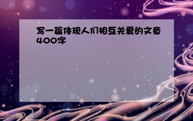 写一篇体现人们相互关爱的文章400字