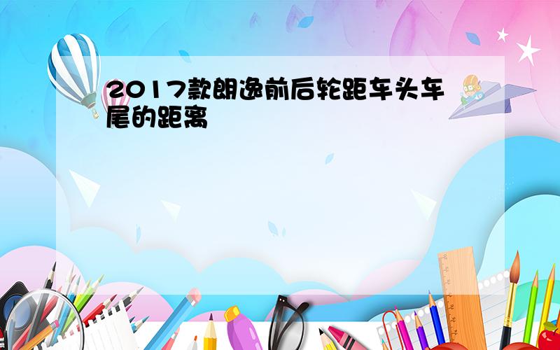 2017款朗逸前后轮距车头车尾的距离