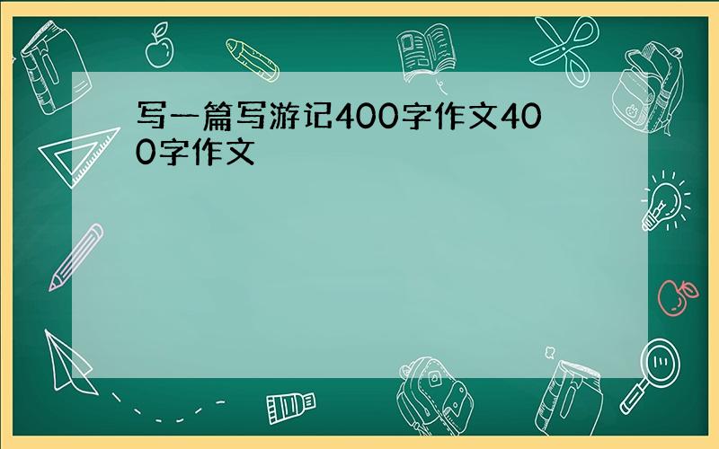 写一篇写游记400字作文400字作文