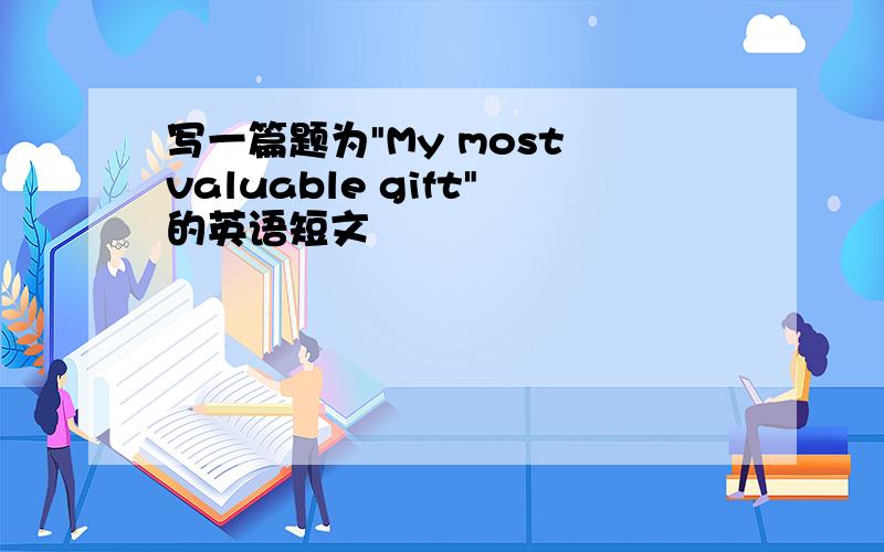 写一篇题为"My most valuable gift"的英语短文