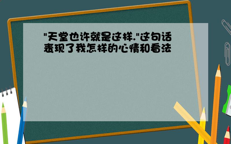 "天堂也许就是这样."这句话表现了我怎样的心情和看法