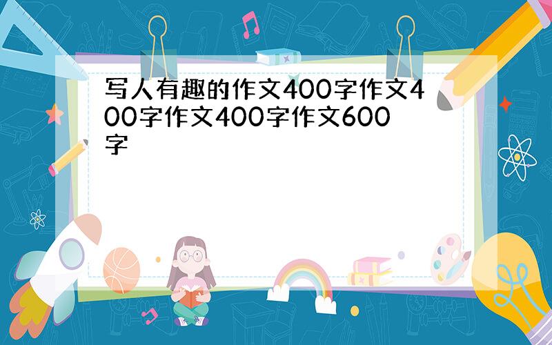 写人有趣的作文400字作文400字作文400字作文600字