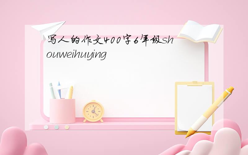 写人的作文400字6年级shouweihuying