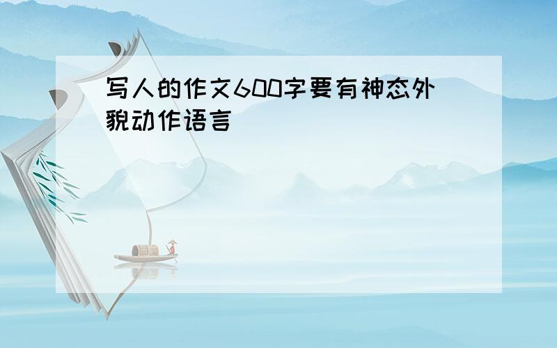 写人的作文600字要有神态外貌动作语言