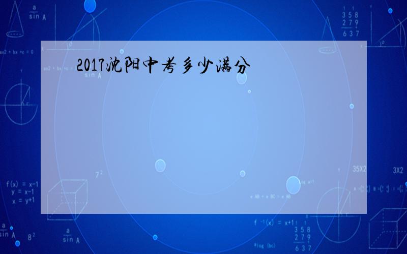 2017沈阳中考多少满分