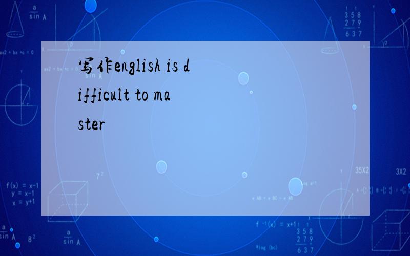 写作english is difficult to master