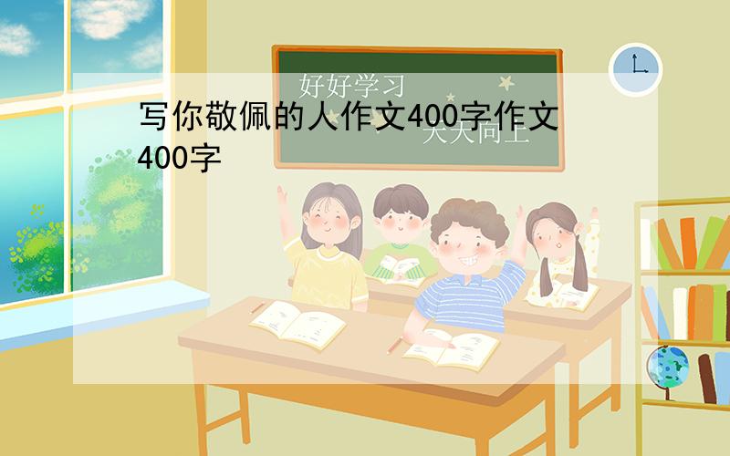 写你敬佩的人作文400字作文400字