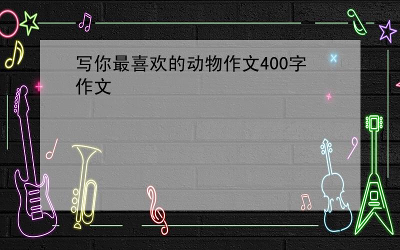 写你最喜欢的动物作文400字作文