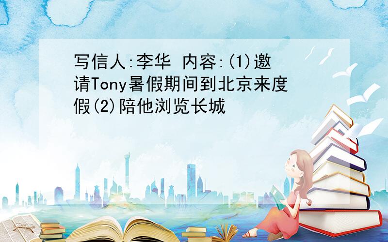 写信人:李华 内容:(1)邀请Tony暑假期间到北京来度假(2)陪他浏览长城