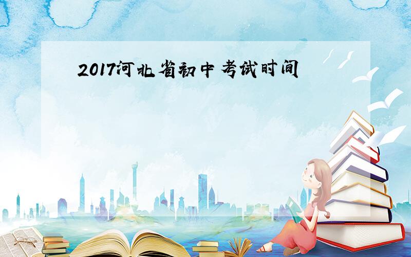 2017河北省初中考试时间