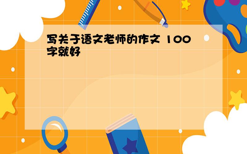 写关于语文老师的作文 100字就好