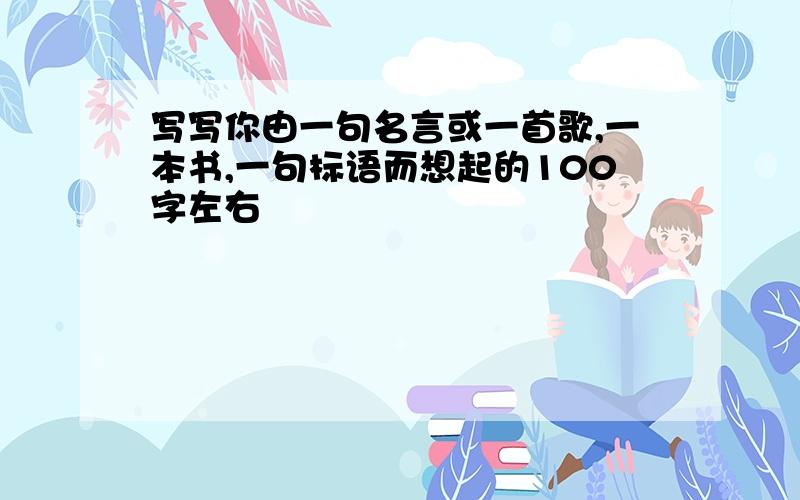 写写你由一句名言或一首歌,一本书,一句标语而想起的100字左右