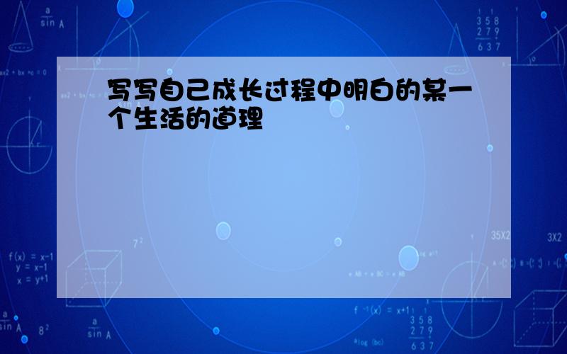 写写自己成长过程中明白的某一个生活的道理