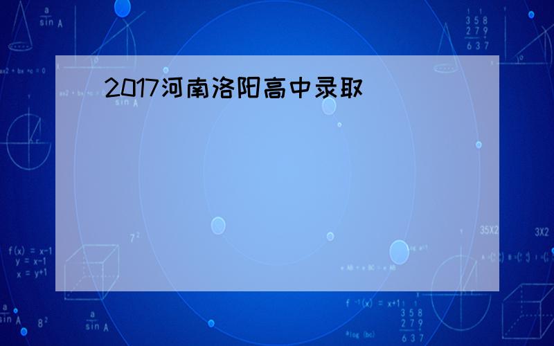 2017河南洛阳高中录取