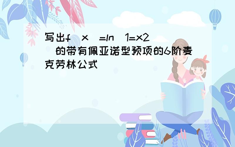 写出f(x)=ln(1=x2)的带有佩亚诺型预项的6阶麦克劳林公式