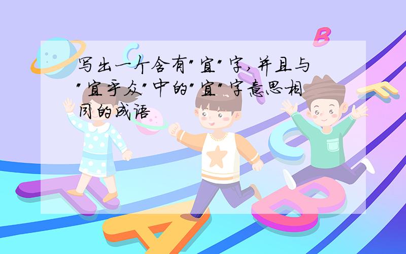 写出一个含有"宜"字,并且与"宜乎众"中的"宜"字意思相同的成语