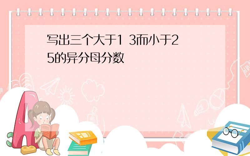 写出三个大于1 3而小于2 5的异分母分数