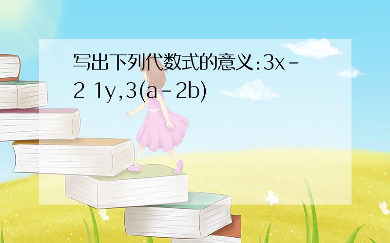 写出下列代数式的意义:3x-2 1y,3(a-2b)