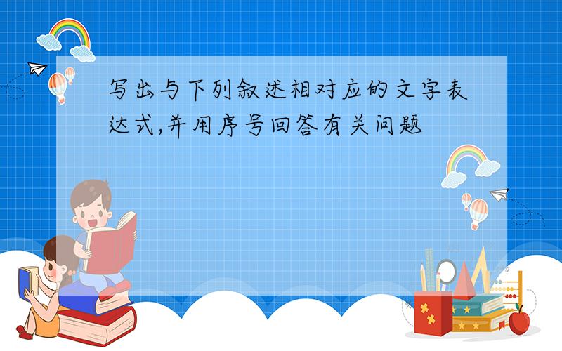 写出与下列叙述相对应的文字表达式,并用序号回答有关问题