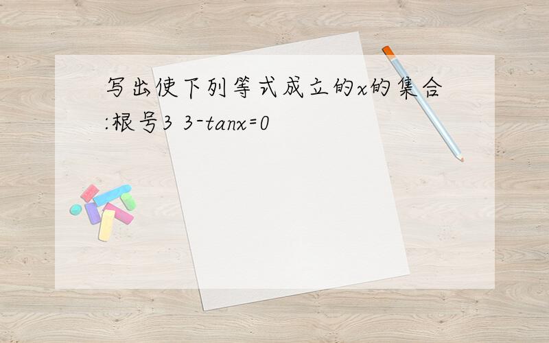 写出使下列等式成立的x的集合:根号3 3-tanx=0