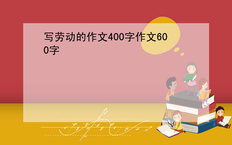 写劳动的作文400字作文600字