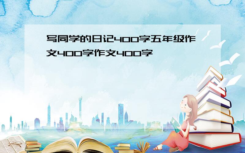 写同学的日记400字五年级作文400字作文400字