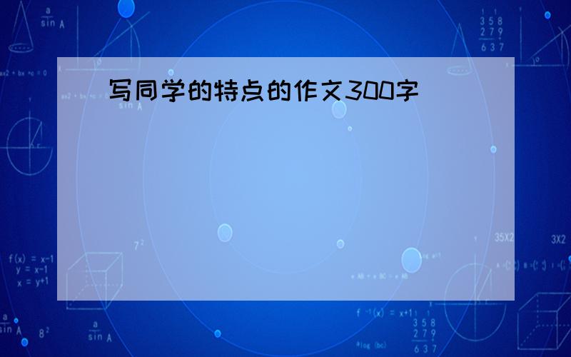 写同学的特点的作文300字