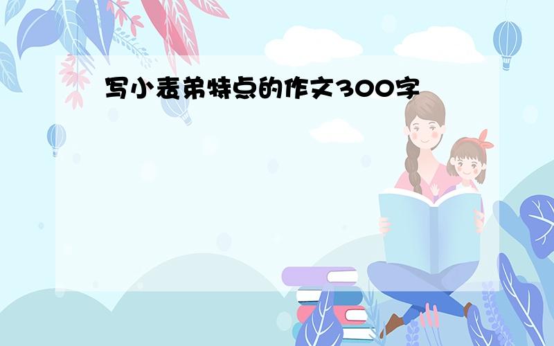 写小表弟特点的作文300字