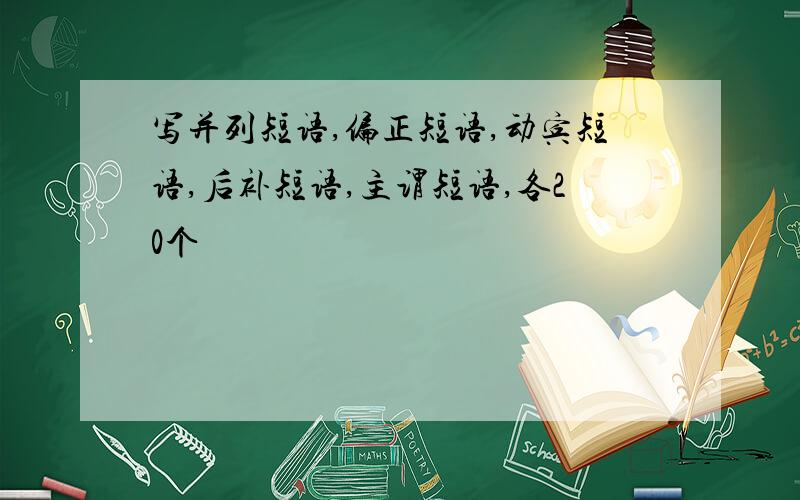 写并列短语,偏正短语,动宾短语,后补短语,主谓短语,各20个