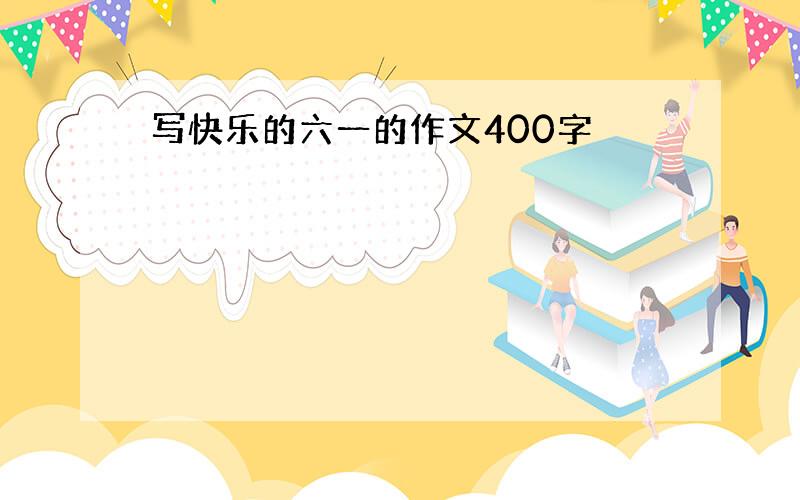 写快乐的六一的作文400字