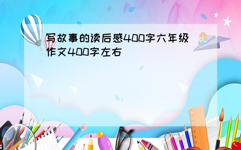 写故事的读后感400字六年级作文400字左右