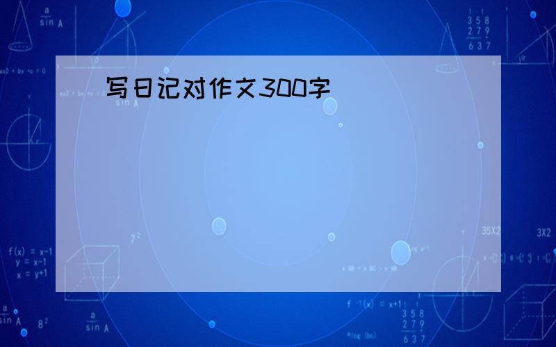 写日记对作文300字