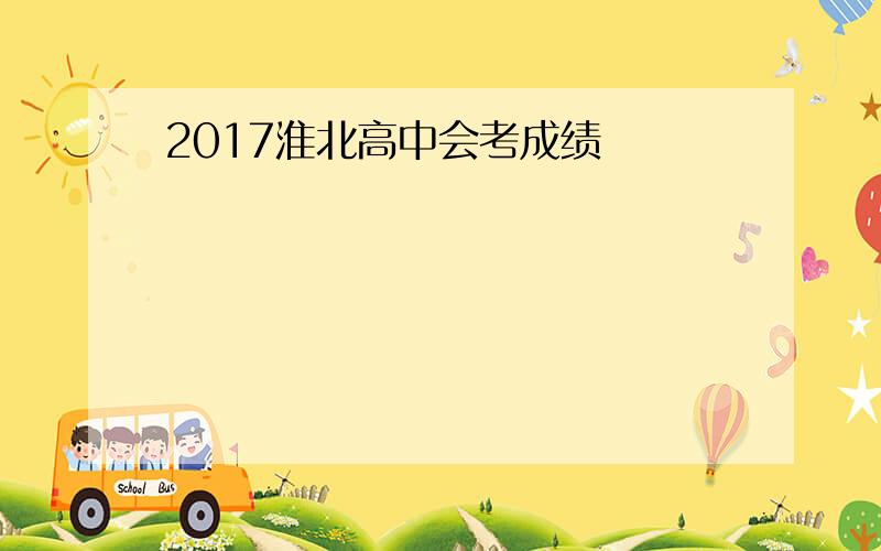 2017淮北高中会考成绩