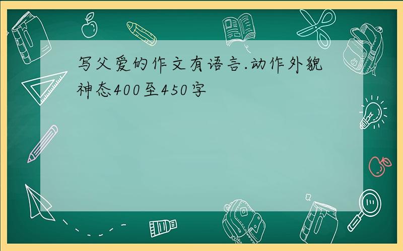 写父爱的作文有语言.动作外貌神态400至450字