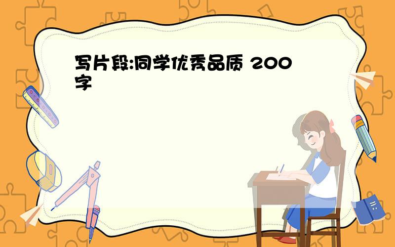 写片段:同学优秀品质 200字