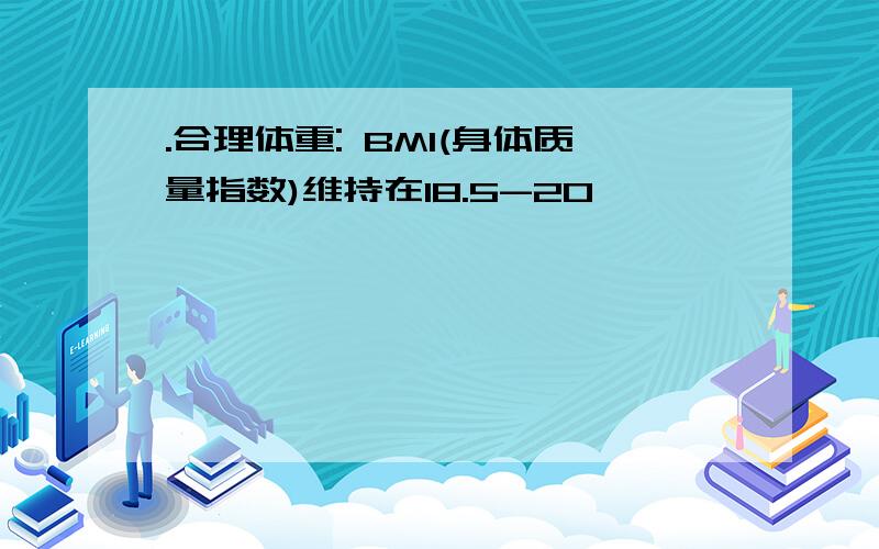 .合理体重: BMI(身体质量指数)维持在18.5-20