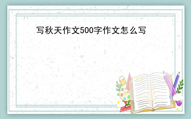 写秋天作文500字作文怎么写