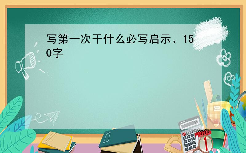 写第一次干什么必写启示、150字