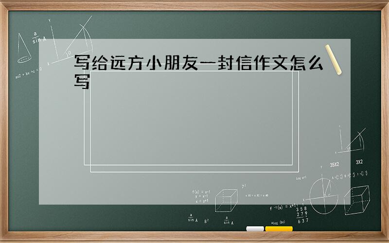 写给远方小朋友一封信作文怎么写