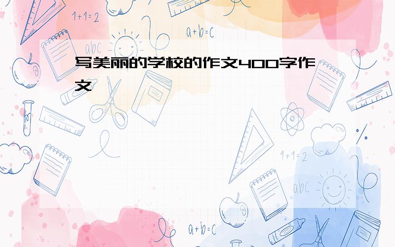 写美丽的学校的作文400字作文