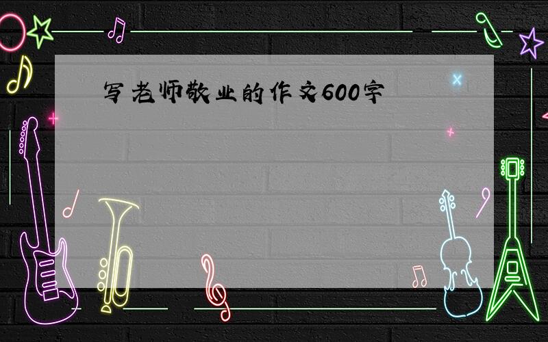 写老师敬业的作文600字