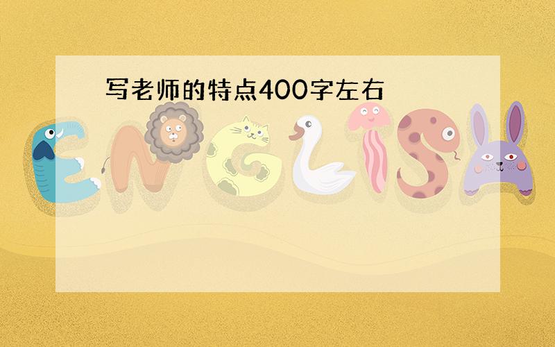 写老师的特点400字左右