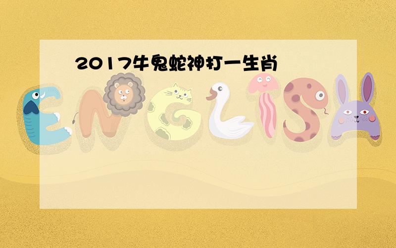 2017牛鬼蛇神打一生肖