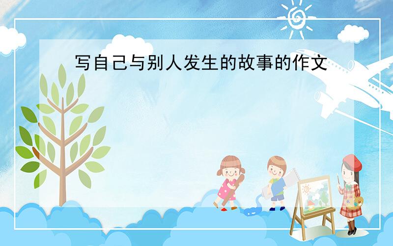 写自己与别人发生的故事的作文