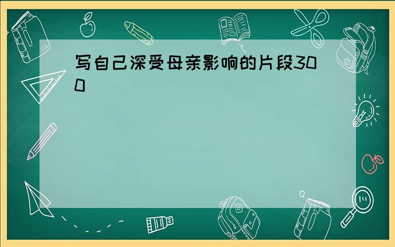 写自己深受母亲影响的片段300